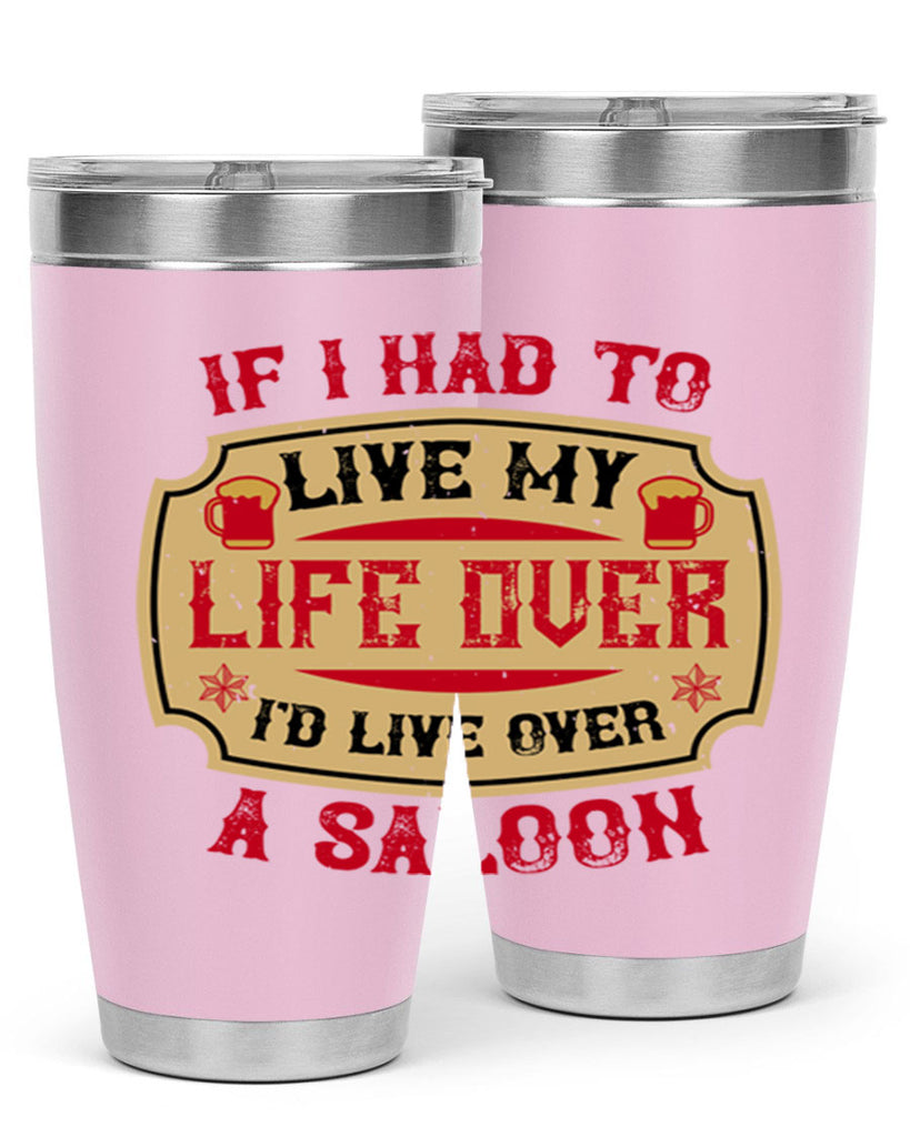 if i had to live my life over id live over a saloon 38#- drinking- Tumbler