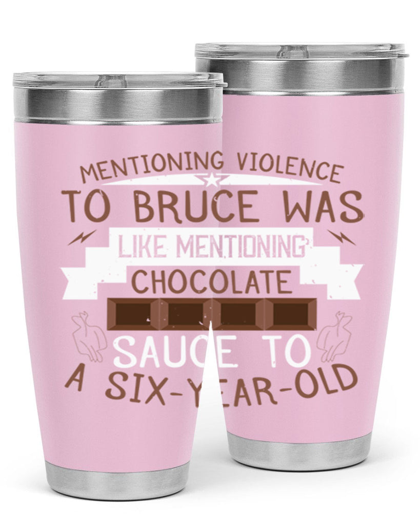 mentioning violence to bruce was like mentioning chocolate sauce to a sixyearold 23#- chocolate- Tumbler