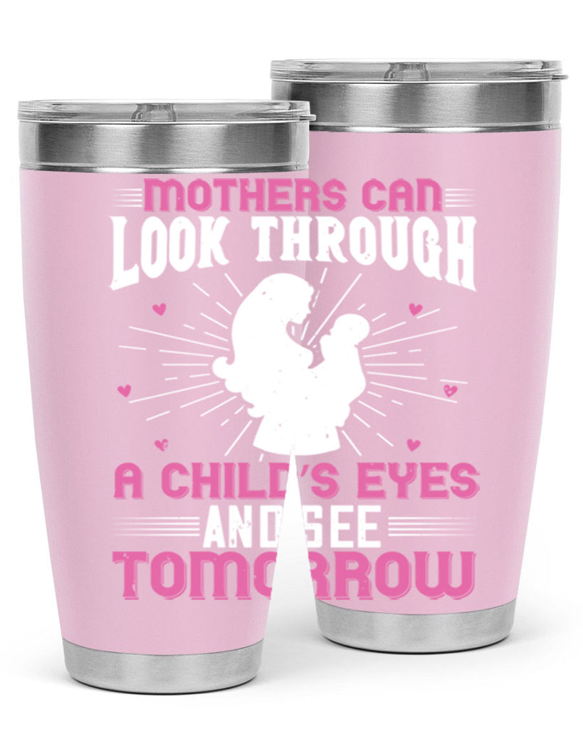 mothers can look through a child’s eyes and see tomorrow 97#- mom- Tumbler