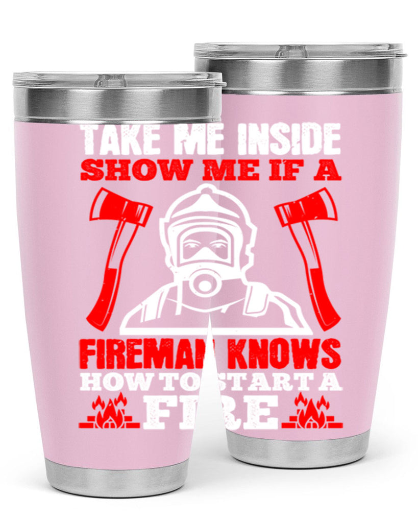 take me inside show me if a fireman knows how to starta fire Style 30#- fire fighter- tumbler