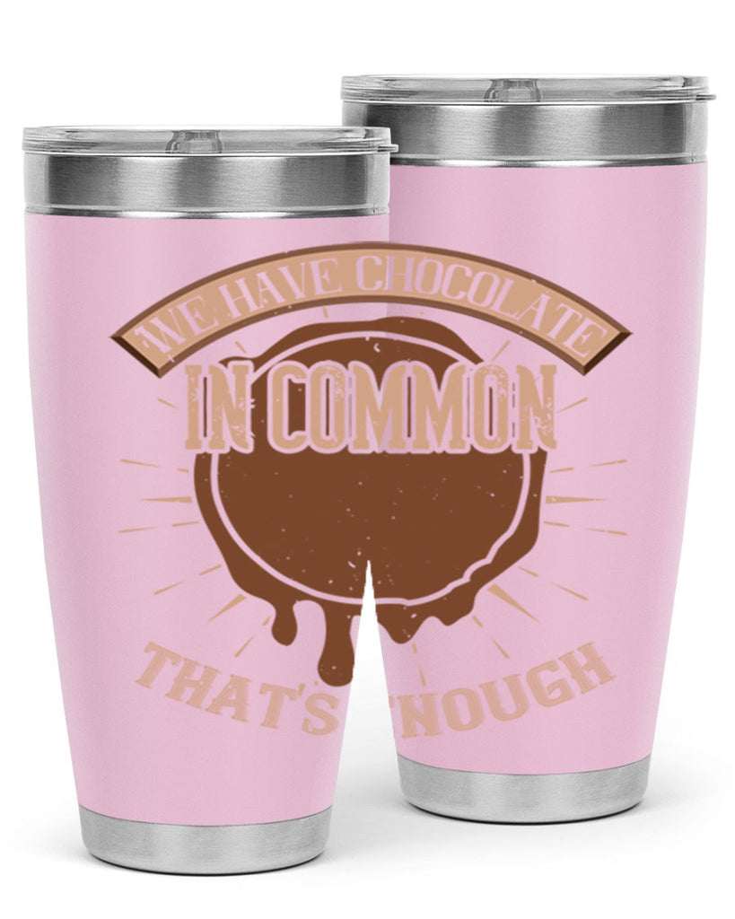 we have chocolate in common – thats enough 13#- chocolate- Tumbler