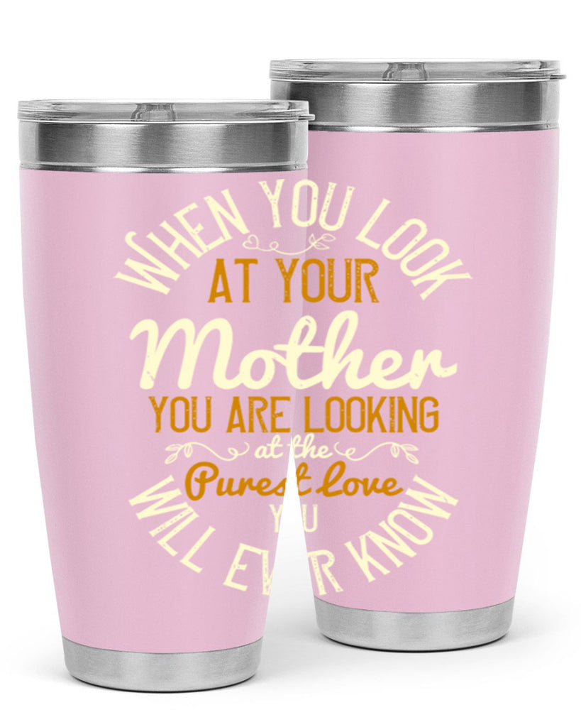 when you look at your mother you are looking at the purest love you will ever know 21#- mom- Tumbler