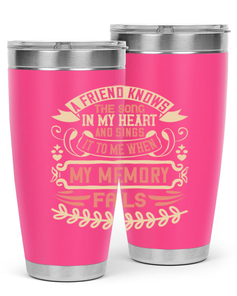 A friend knows the song in my heart and sings it to me when my memory fails Style 34#- Best Friend- Tumbler