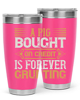 A pig bought on credit is forever grunting Style 105#- pig- Tumbler