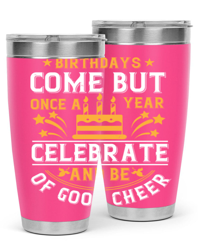 Birthdays come but once a year celebrate and be of good cheer Style 96#- birthday- tumbler