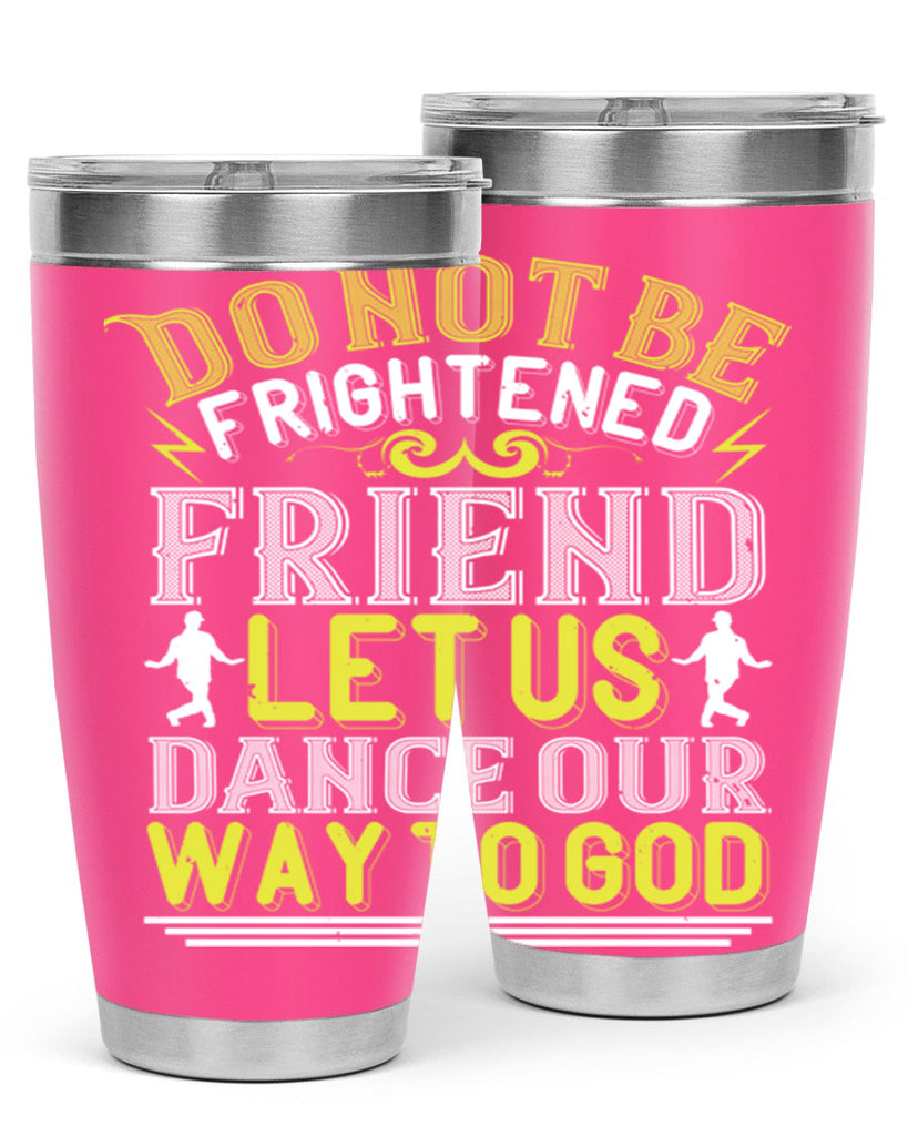 Do not be frightened friend Let us dance our way to God 15#- dance- Tumbler