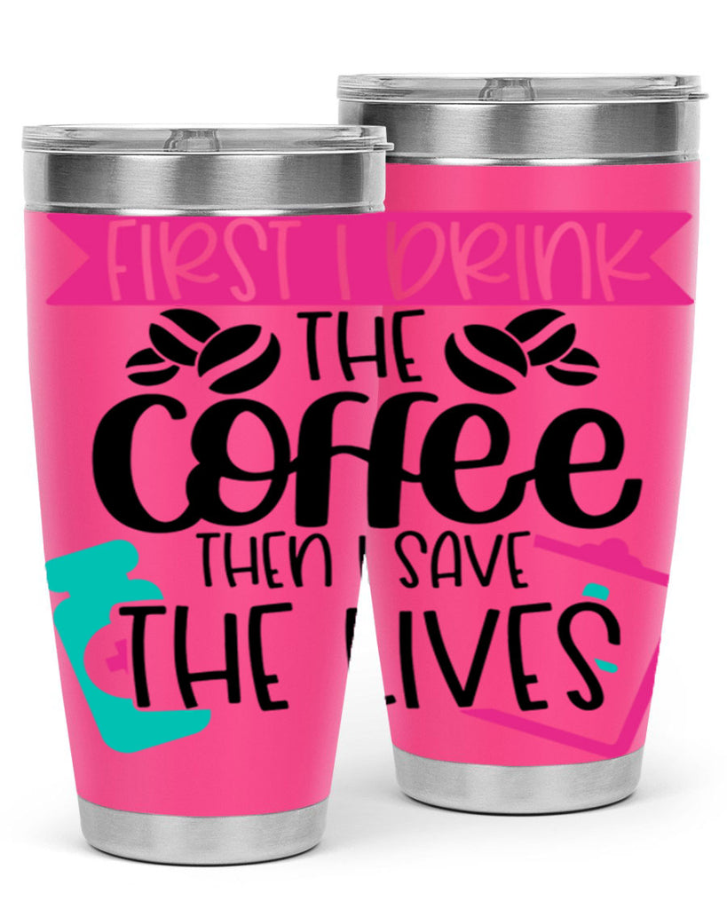 First I Drink The Coffee Then I Save The Lives Style Style 188#- nurse- tumbler