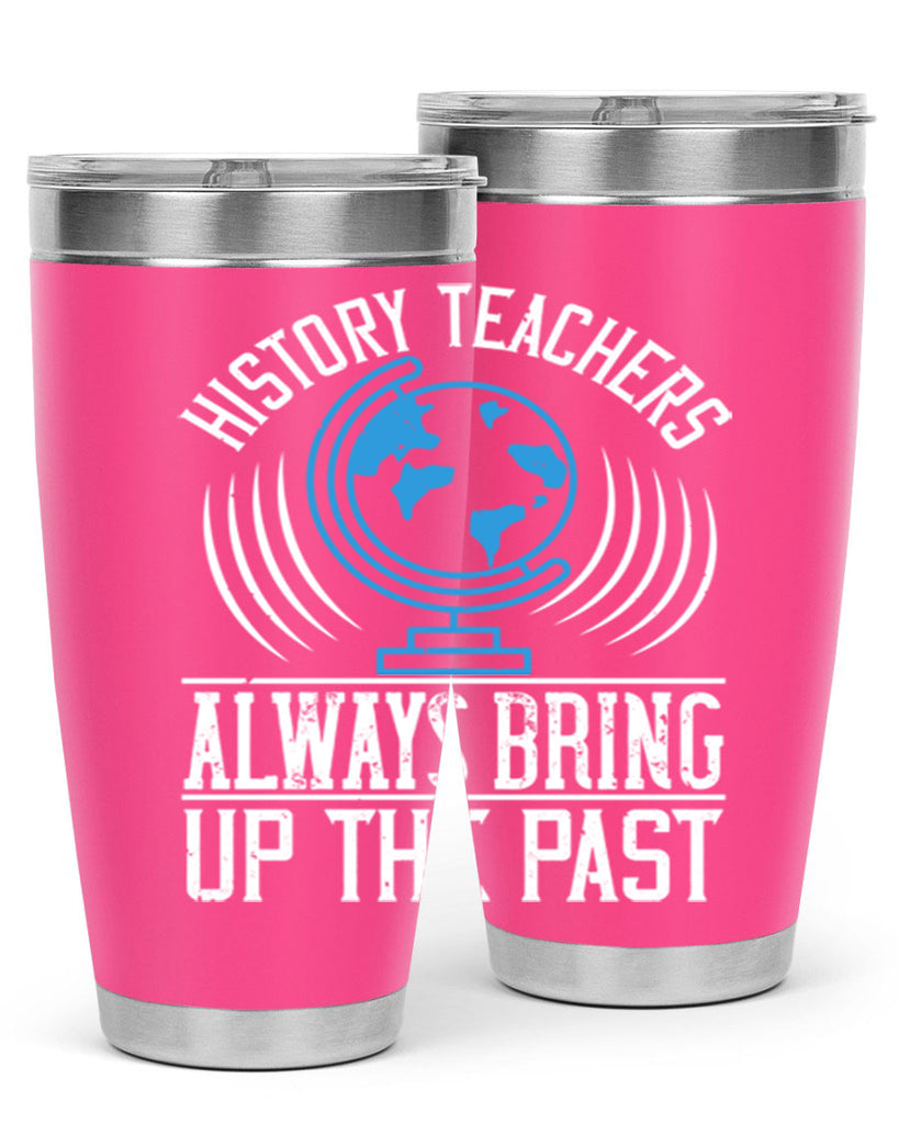 History Teachers Always Bring Up The Past Style 105#- teacher- tumbler