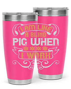 I am like a blind pig when I work Style 81#- pig- Tumbler