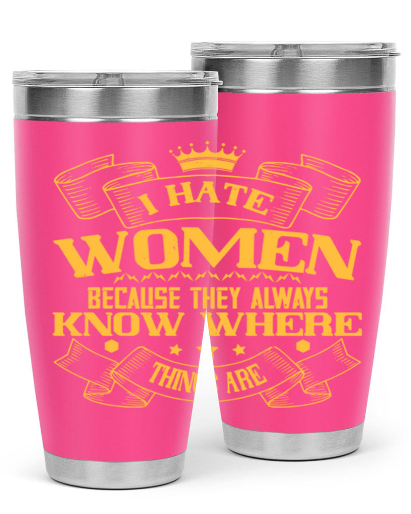 I hate women because they always know where things are Style 57#- womens day- Tumbler