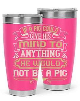 If a pig could give his mind to anything he would not be a pigg Style 56#- pig- Tumbler