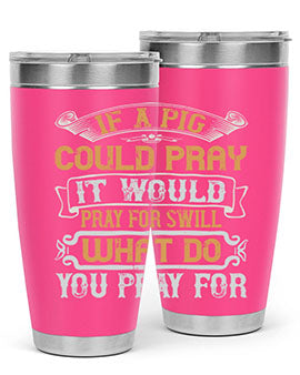 If a pig could pray it would pray for swill What do you pray for Style 54#- pig- Tumbler