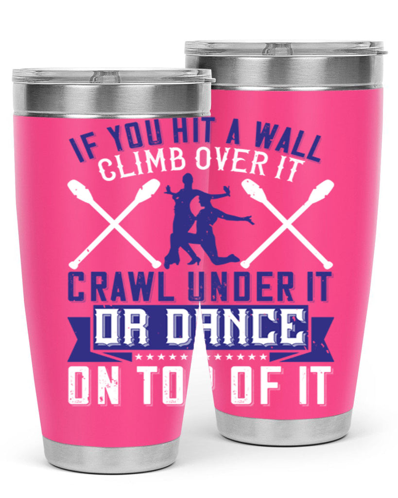If you hit a wall climb over it crawl under it or dance on top of it 19#- dance- Tumbler