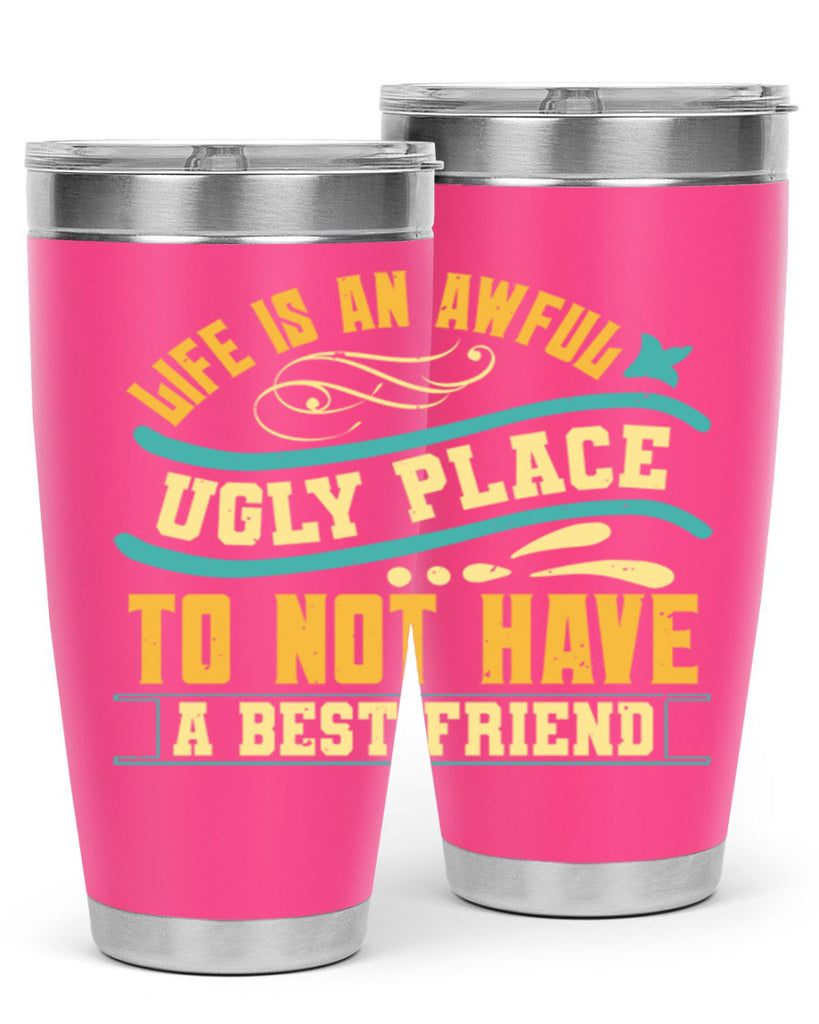 Life is an awful ugly place to not have a best friend Style 92#- Best Friend- Tumbler