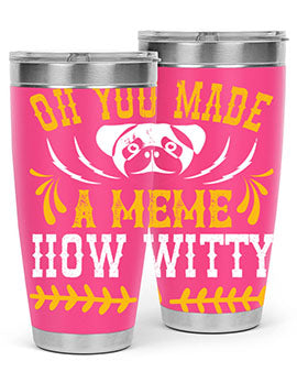Oh You Made A Meme How Witty Style 27#- dog- Tumbler