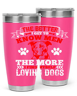 The better I get to know men the more I find myself loving dogs Style 162#- dog- Tumbler
