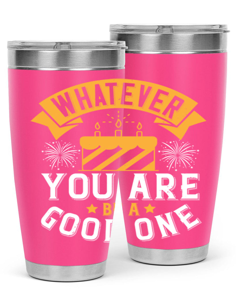 Whatever you are be a good one Style 29#- birthday- tumbler