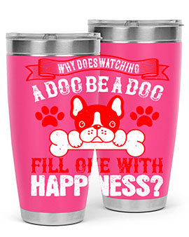 Why does watching a dog be a dog fill one with happiness Style 137#- dog- Tumbler