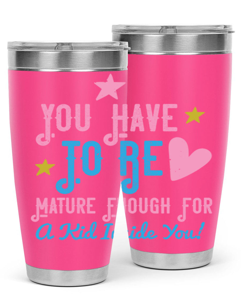 You Have To Be Mature Enough For A Kid Inside You Style 10#- baby- Tumbler