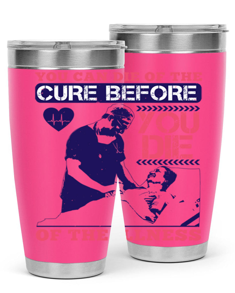 You can die of the cure before you die of the illness Style 9#- medical- tumbler