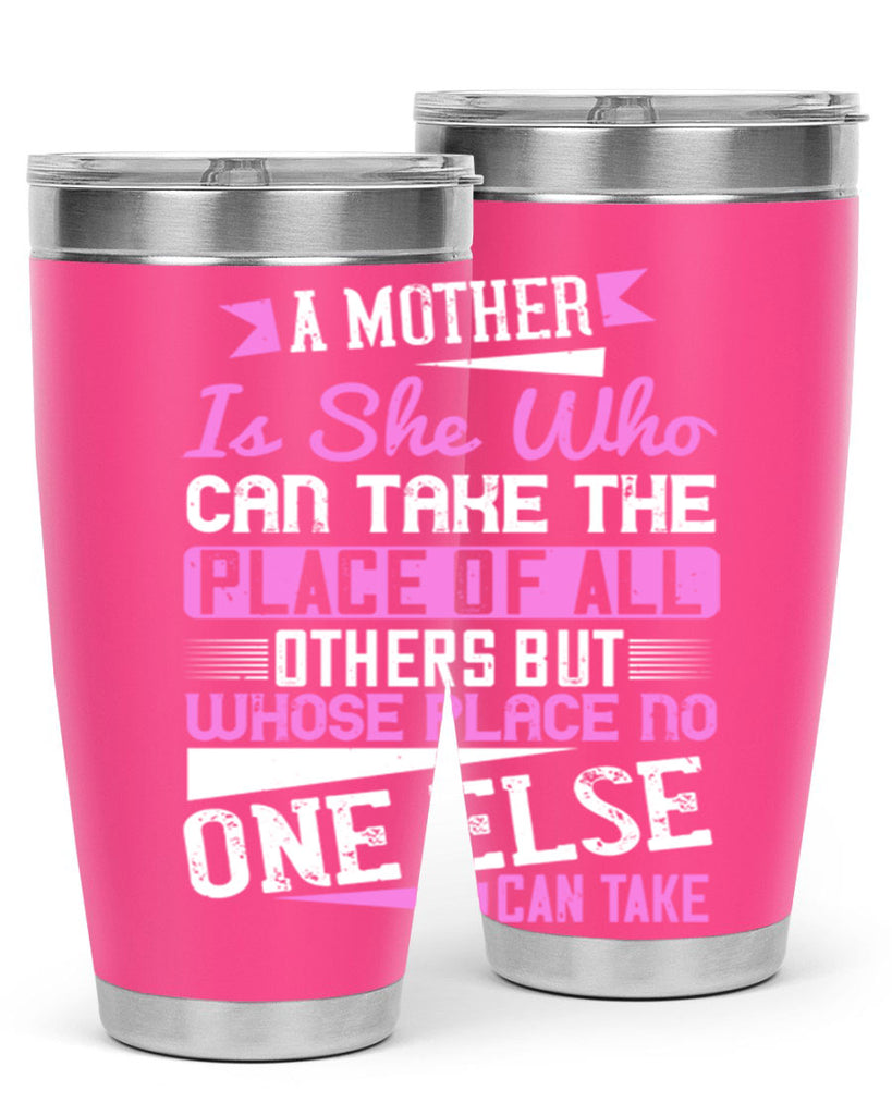 a mother is she who can take the place of all others but whose place no one else can take 243#- mom- Tumbler