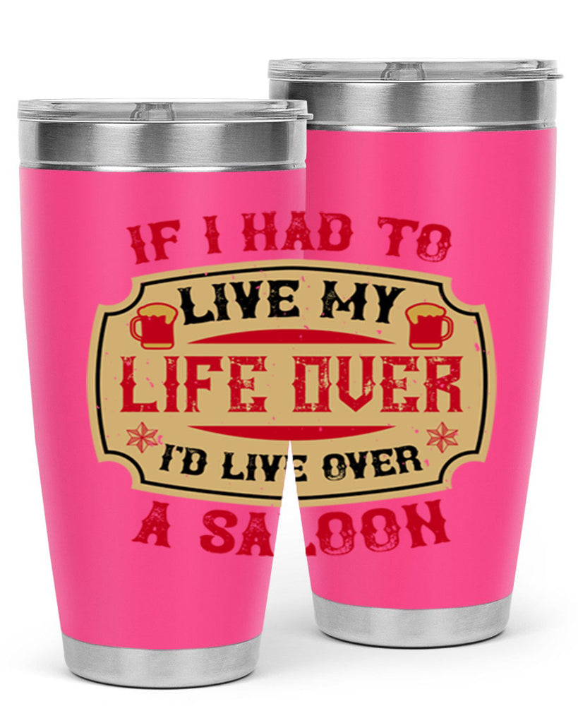 if i had to live my life over id live over a saloon 38#- drinking- Tumbler