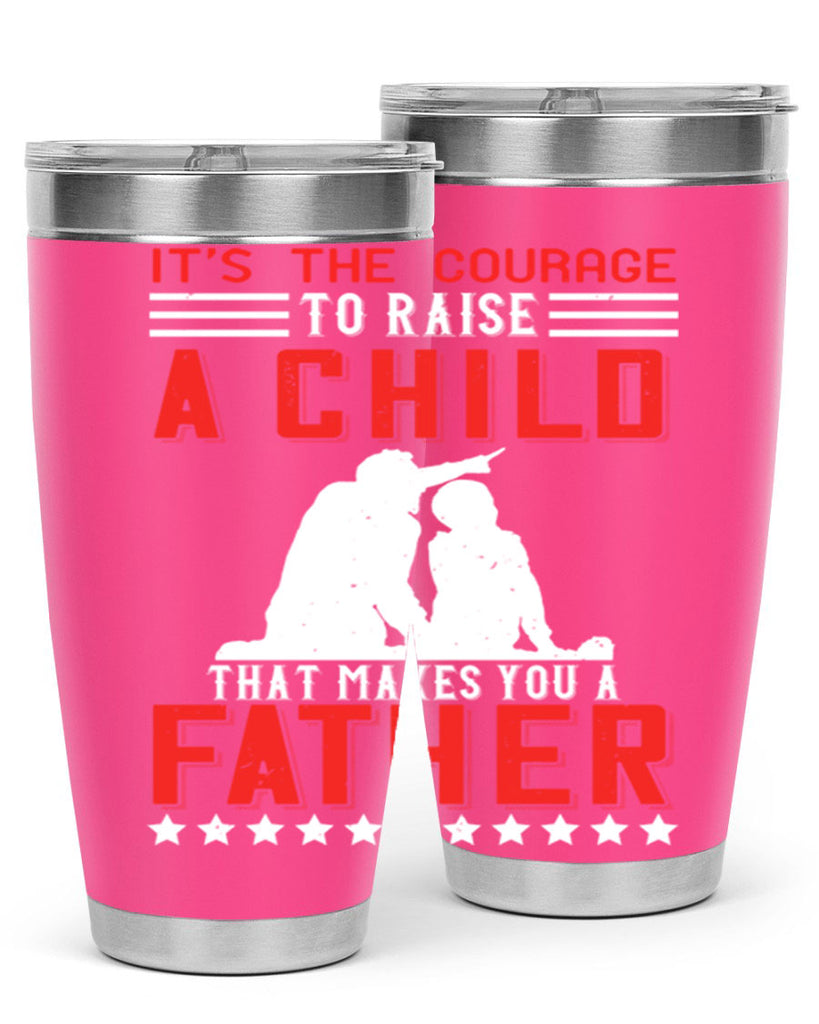 it’s the courage to raise a child that makes you a father 223#- fathers day- Tumbler