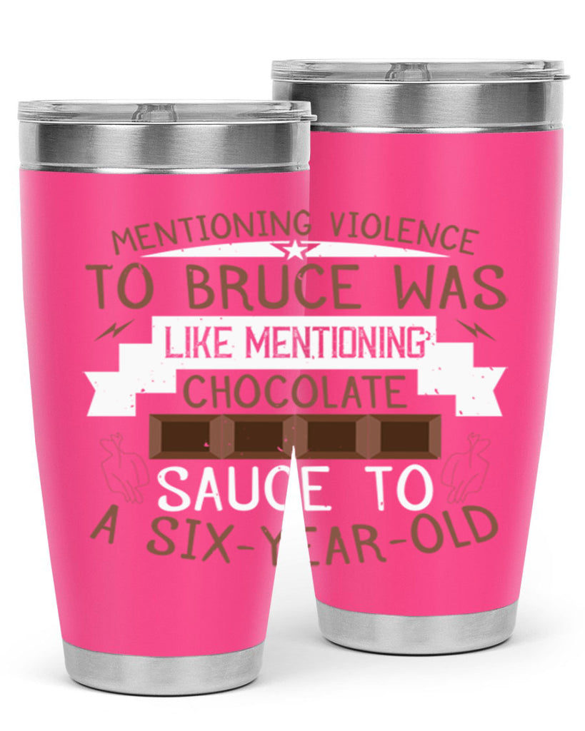 mentioning violence to bruce was like mentioning chocolate sauce to a sixyearold 23#- chocolate- Tumbler