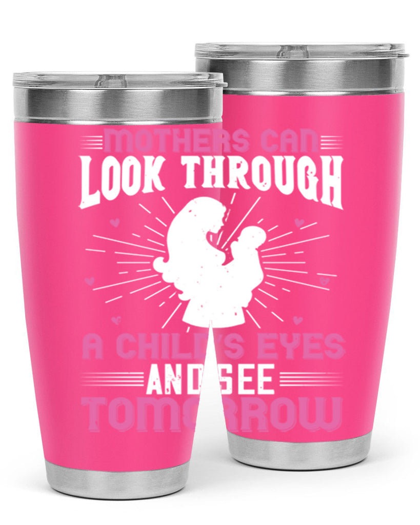 mothers can look through a child’s eyes and see tomorrow 97#- mom- Tumbler