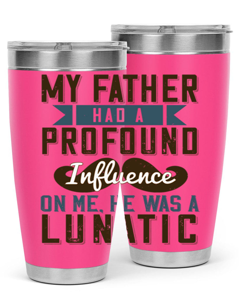 my father had a profound influence on me he was a lunatic 217#- fathers day- Tumbler