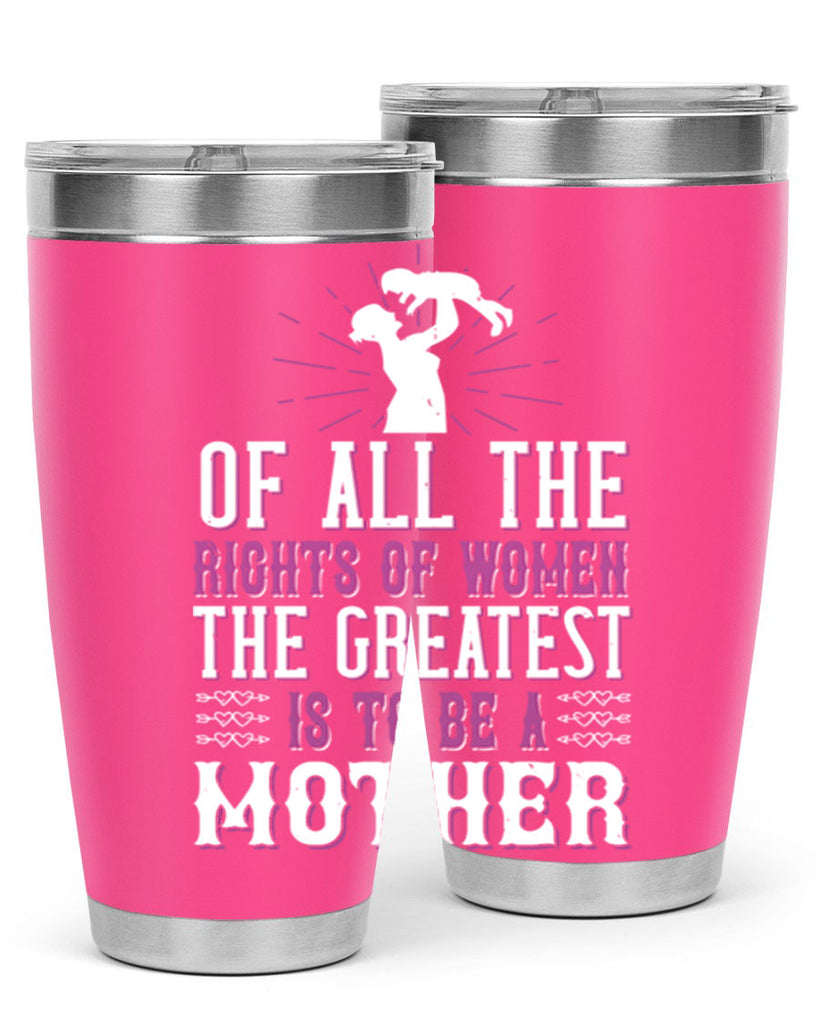 of all the rights of women the greatest is to be a mother 77#- mom- Tumbler