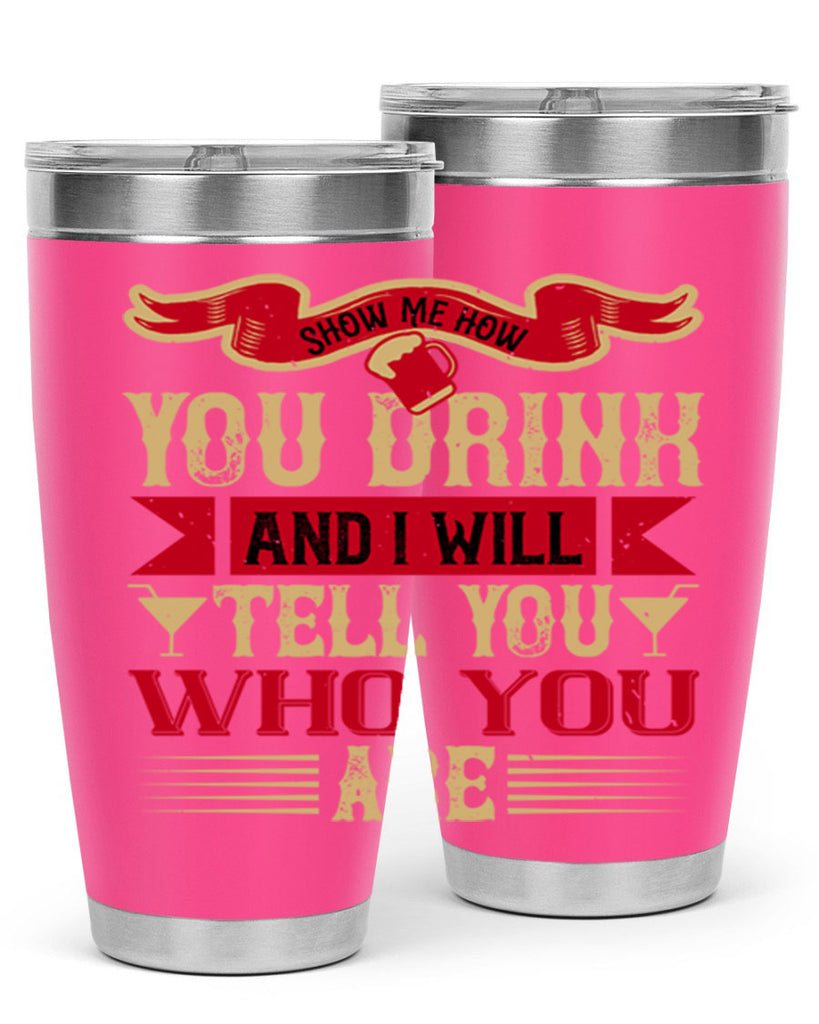 show me how you drink and i will tell you who you are 28#- drinking- Tumbler