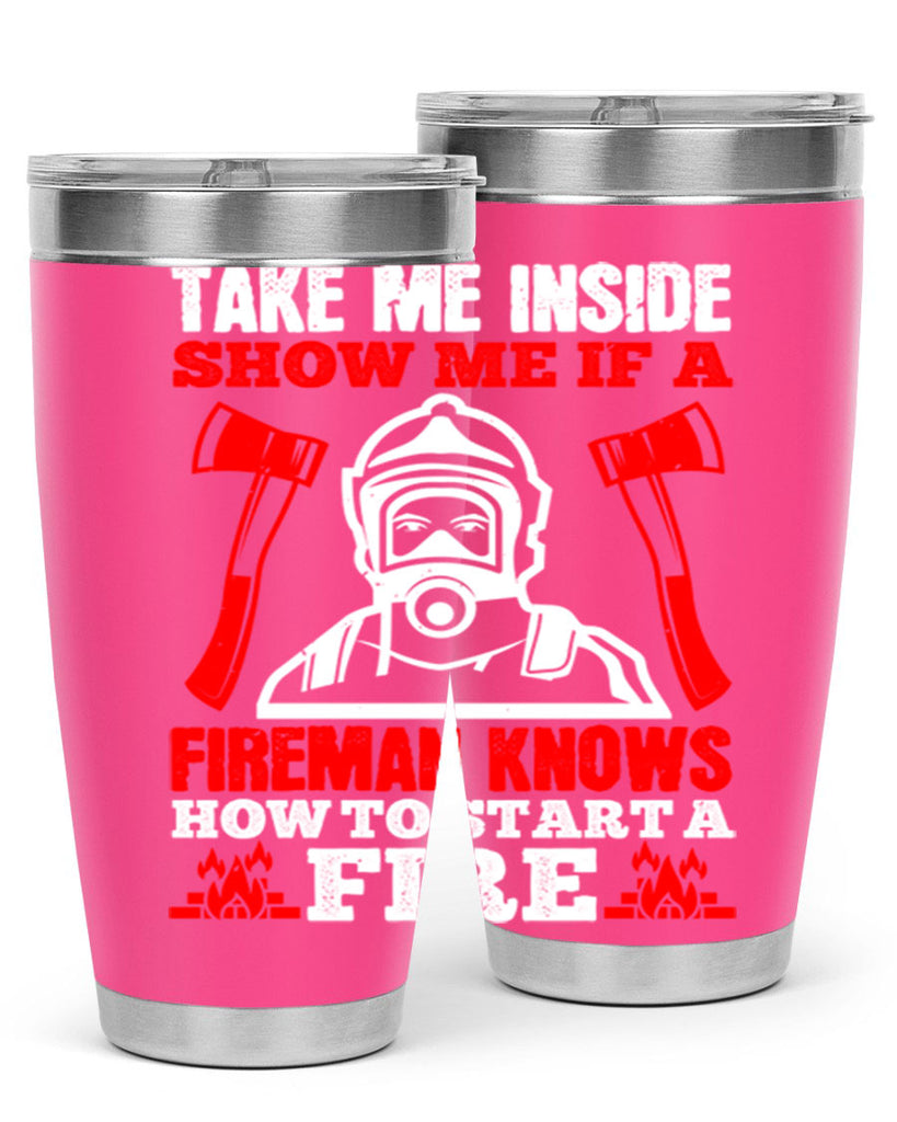 take me inside show me if a fireman knows how to starta fire Style 30#- fire fighter- tumbler
