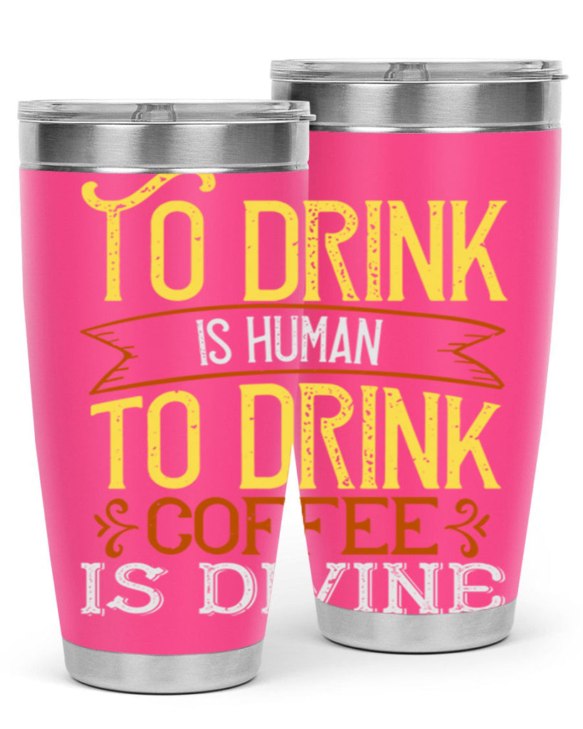 to drink is human to drink coffee is divine 231#- coffee- Tumbler