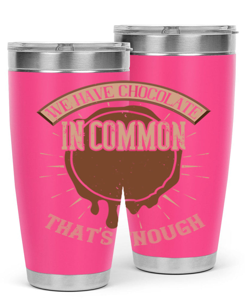 we have chocolate in common – thats enough 13#- chocolate- Tumbler