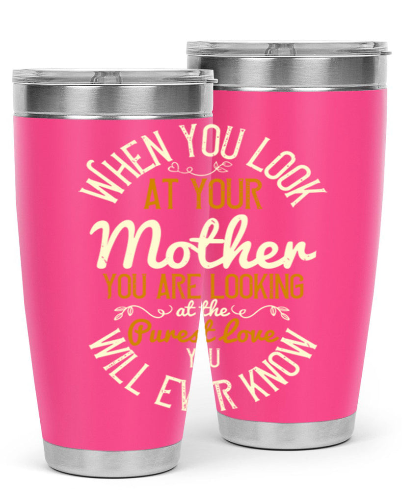 when you look at your mother you are looking at the purest love you will ever know 21#- mom- Tumbler