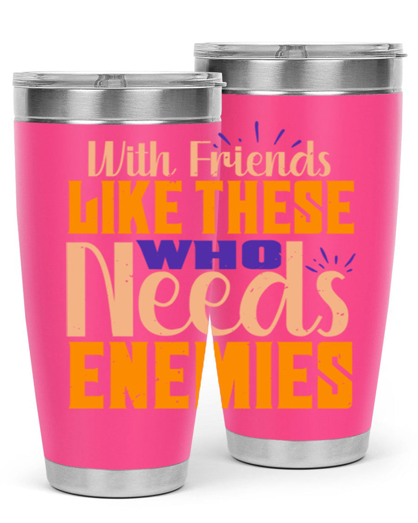 with friends like these who needs enemies Style 23#- Best Friend- Tumbler