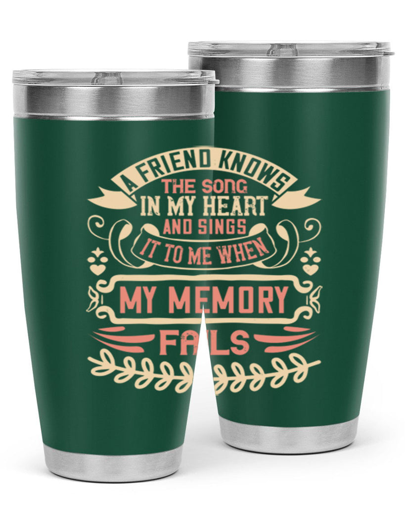 A friend knows the song in my heart and sings it to me when my memory fails Style 34#- Best Friend- Tumbler