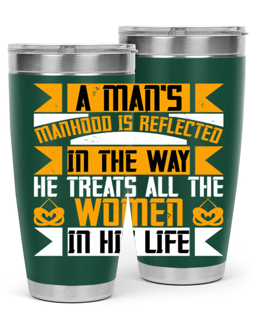 A man’s manhood is reflected in the way he treats all the women in his life Style 91#- womens day- Tumbler