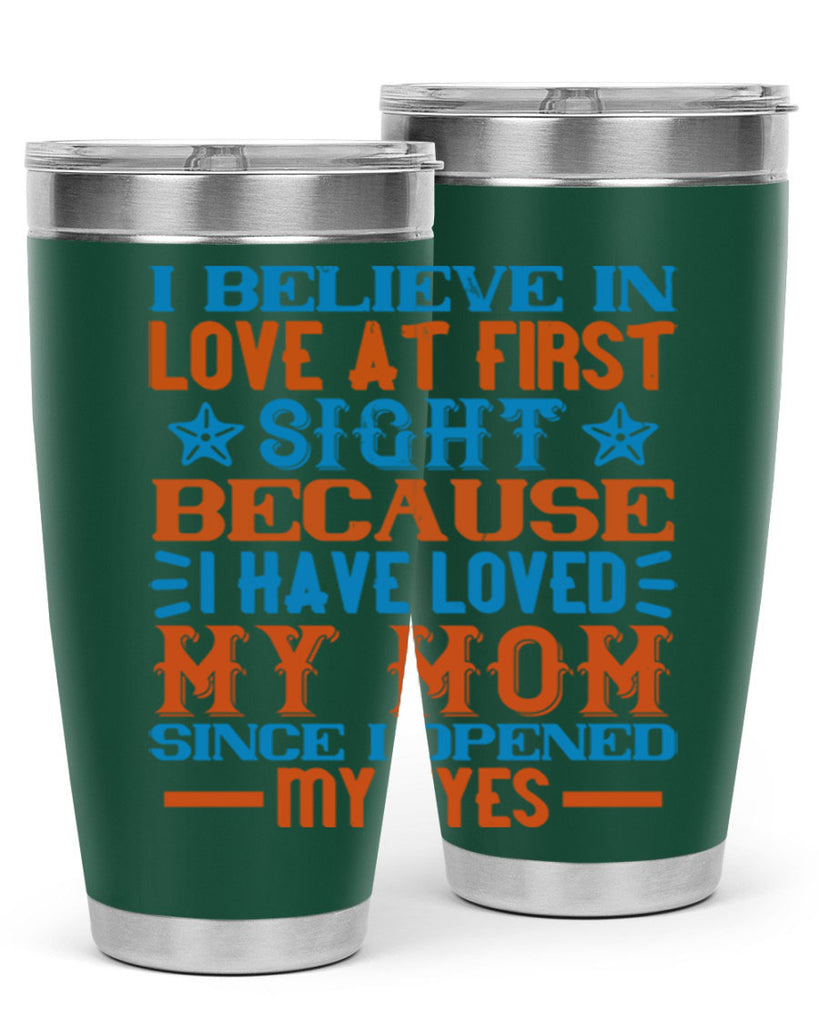 I believe in love at first sight because I have loved my mom since I opened my eyes Style 118#- baby- tumbler
