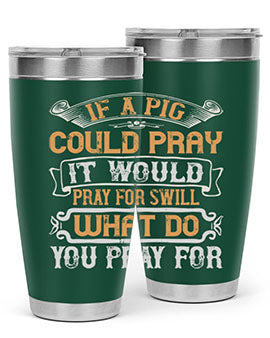 If a pig could pray it would pray for swill What do you pray for Style 54#- pig- Tumbler