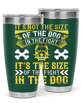 It’s not the size of the dog in the fight it’s the size of the fight in the dog Style 184#- dog- Tumbler