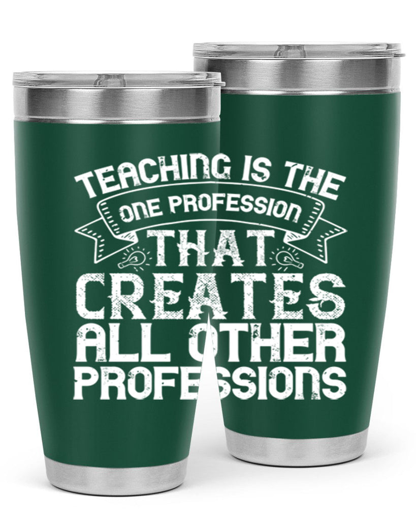 Teaching is the one profession that creates all other professions Style 7#- teacher- tumbler