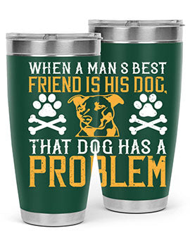 When a man’s best friend is his dog that dog has a problem Style 141#- dog- Tumbler