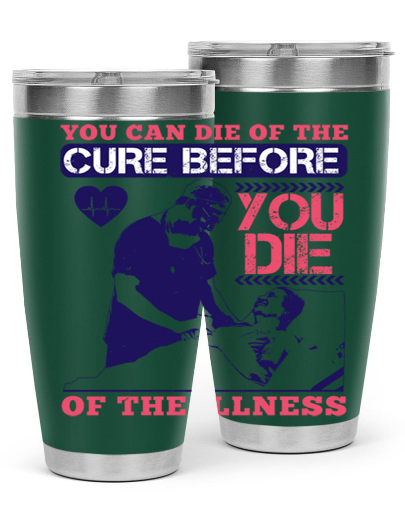 You can die of the cure before you die of the illness Style 9#- medical- tumbler
