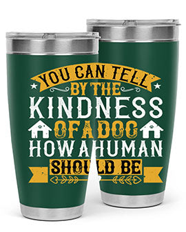 You can tell by the kindness of a dog how a human should be Style 135#- dog- Tumbler