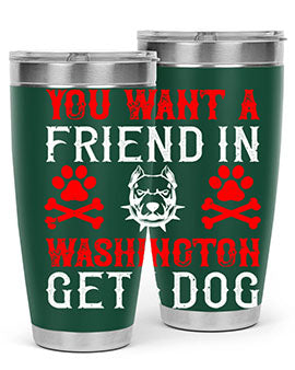 You want a friend in Washington Get a dog Style 131#- dog- Tumbler