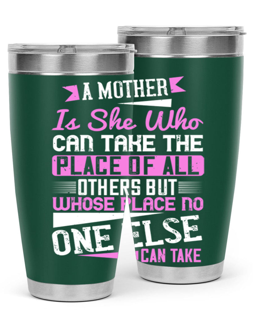 a mother is she who can take the place of all others but whose place no one else can take 243#- mom- Tumbler