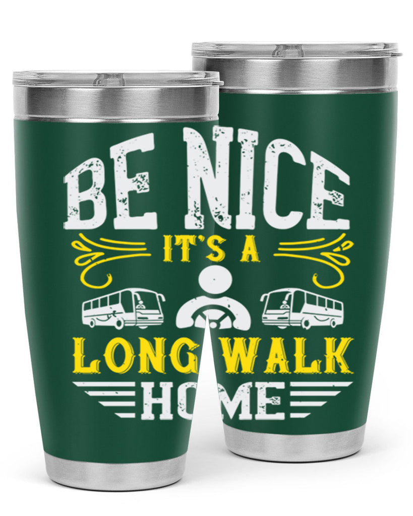 be nice its a long walk home Style 48#- bus driver- tumbler