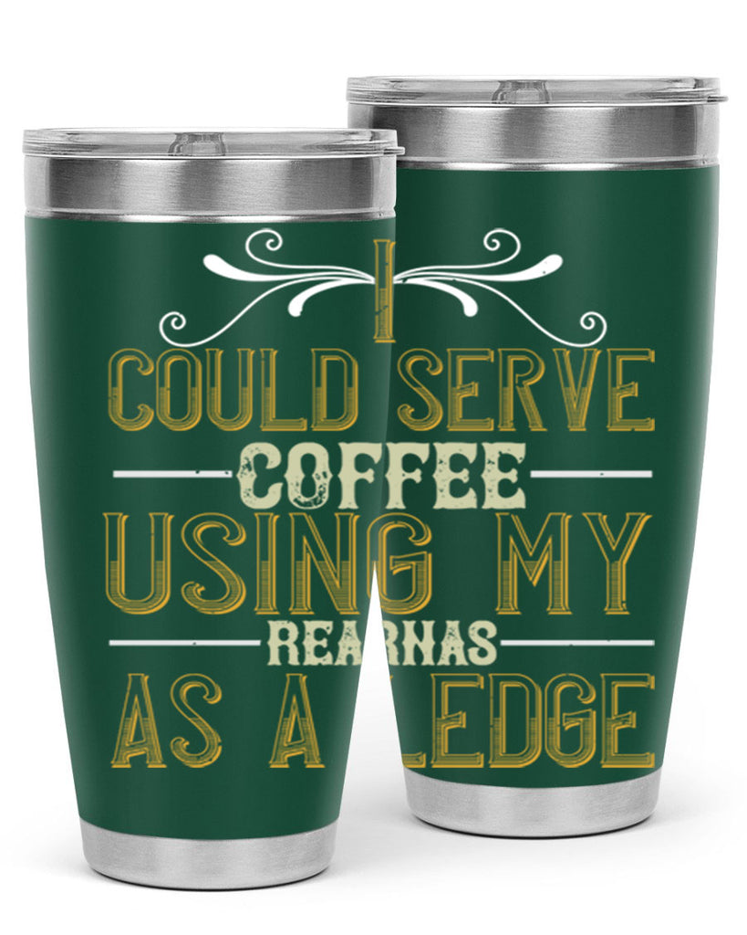 i could serve coffee using my rear as a ledge 257#- coffee- Tumbler